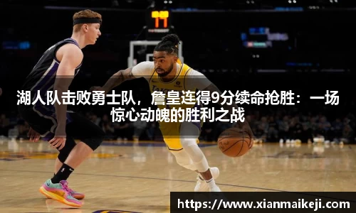 湖人队击败勇士队，詹皇连得9分续命抢胜：一场惊心动魄的胜利之战