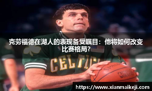 克劳福德在湖人的表现备受瞩目：他将如何改变比赛格局？