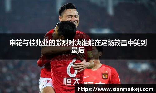 申花与佳兆业的激烈对决谁能在这场较量中笑到最后