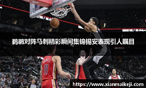 鹈鹕对阵马刺精彩瞬间集锦锡安表现引人瞩目