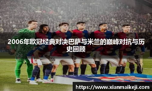 2006年欧冠经典对决巴萨与米兰的巅峰对抗与历史回顾