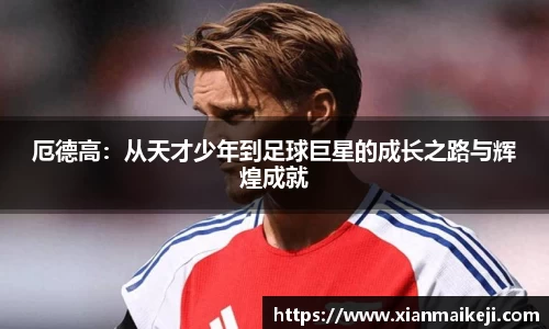 厄德高：从天才少年到足球巨星的成长之路与辉煌成就